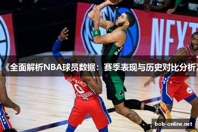 《全面解析NBA球员数据：赛季表现与历史对比分析》