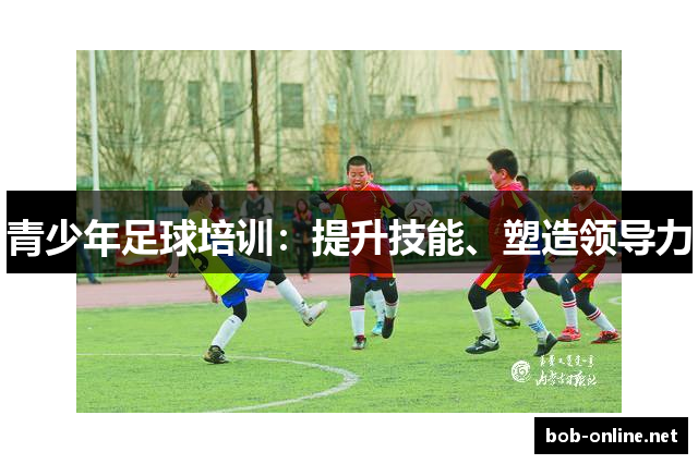 青少年足球培训：提升技能、塑造领导力