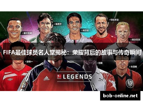 FIFA最佳球员名人堂揭秘：荣耀背后的故事与传奇瞬间