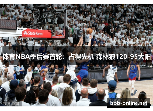 体育NBA季后赛首轮：占得先机 森林狼120-95太阳